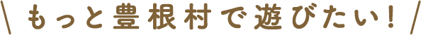 もっと豊根村で遊びたい！